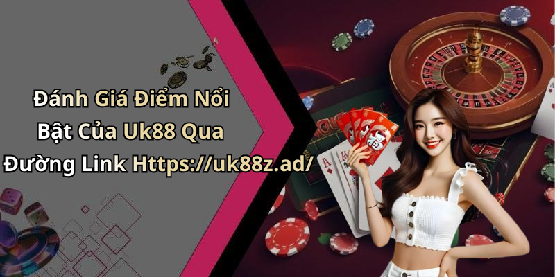 Đánh Giá Điểm Nổi Bật Của Uk88 Qua Đường Link Https://uk88z.ad/