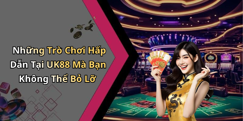 Những Trò Chơi Hấp Dẫn Tại UK88 Mà Bạn Không Thể Bỏ Lỡ