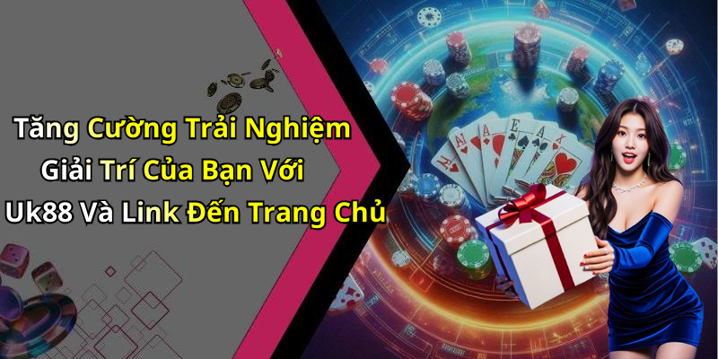 Tăng Cường Trải Nghiệm Giải Trí Của Bạn Với Uk88 Và Link Đến Trang Chủ