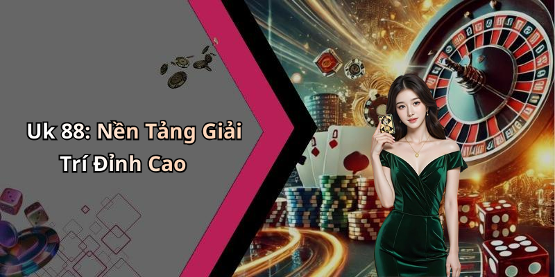 Uk 88: Nền Tảng Giải Trí Đỉnh Cao