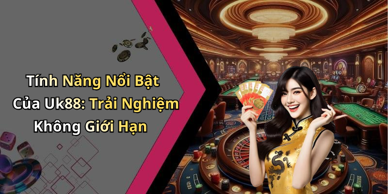 Tính Năng Nổi Bật Của Uk88: Trải Nghiệm Không Giới Hạn