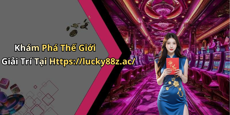 Khám Phá Thế Giới Giải Trí Tại Https://lucky88z.ac/