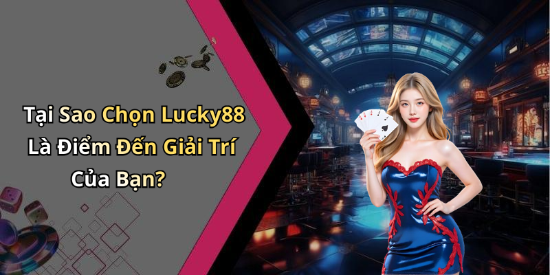 Tại Sao Chọn Lucky88 Là Điểm Đến Giải Trí Của Bạn?
