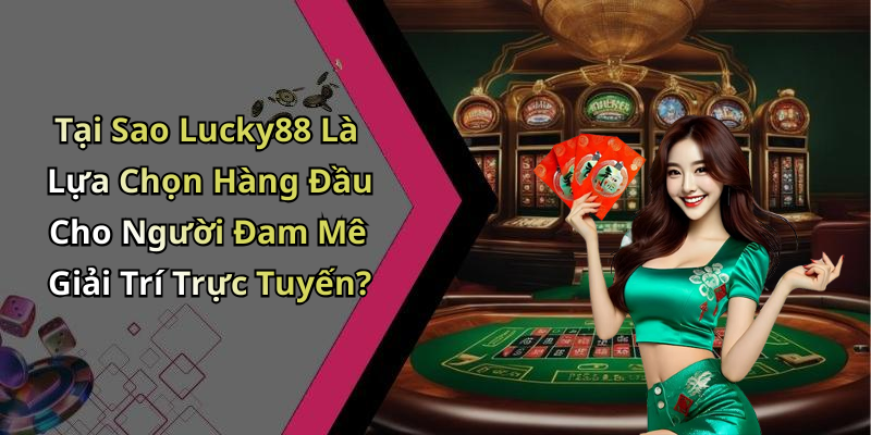 Tại Sao Lucky88 Là Lựa Chọn Hàng Đầu Cho Người Đam Mê Giải Trí Trực Tuyến?