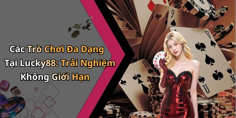 Các Trò Chơi Đa Dạng Tại Lucky88: Trải Nghiệm Không Giới Hạn