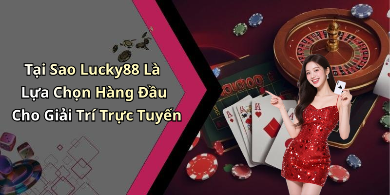 Tại Sao Lucky88 Là Lựa Chọn Hàng Đầu Cho Giải Trí Trực Tuyến