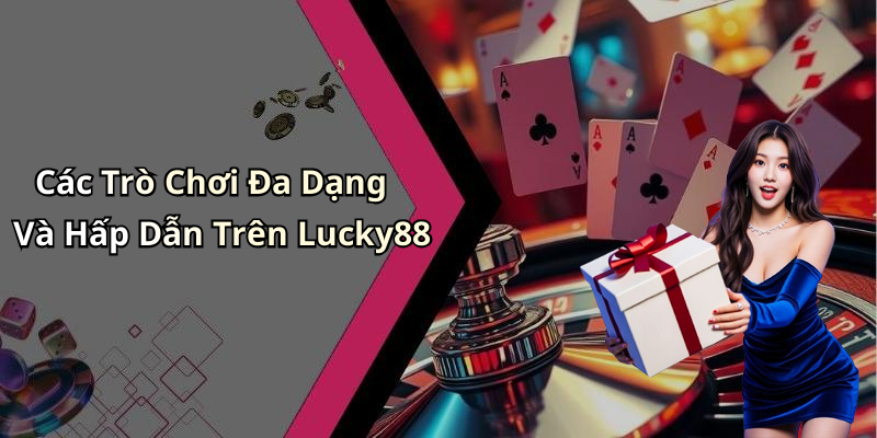 Các Trò Chơi Đa Dạng Và Hấp Dẫn Trên Lucky88