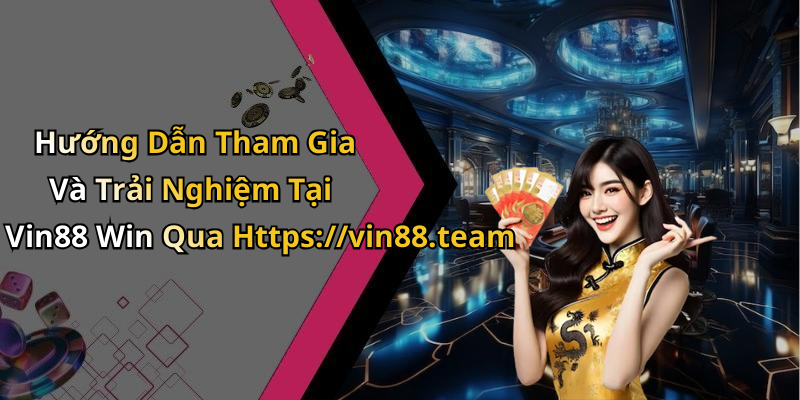 Hướng Dẫn Tham Gia Và Trải Nghiệm Tại Vin88 Win Qua Https://vin88.team
