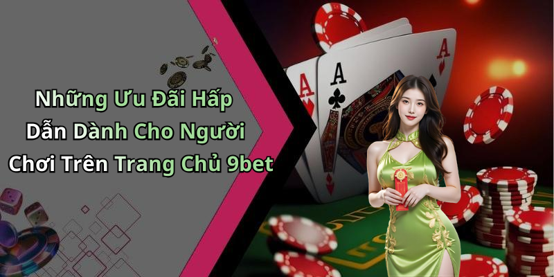 Những Ưu Đãi Hấp Dẫn Dành Cho Người Chơi Trên Trang Chủ 9bet