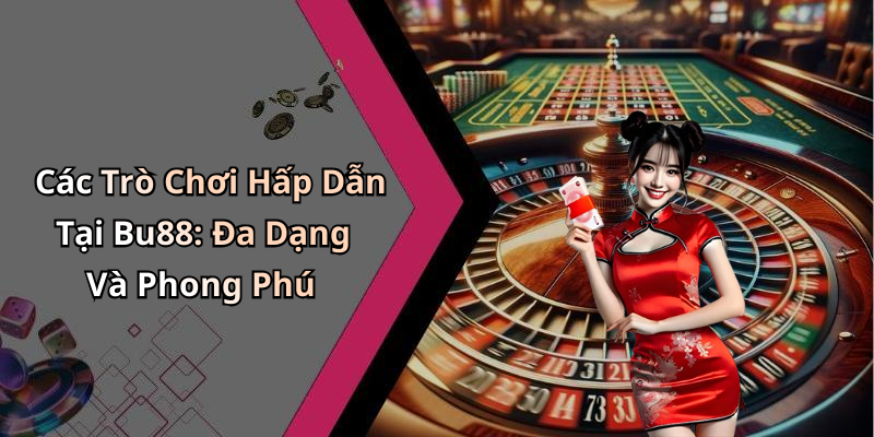 Các Trò Chơi Hấp Dẫn Tại Bu88: Đa Dạng Và Phong Phú