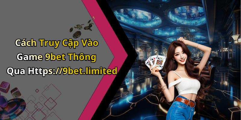 Cách Truy Cập Vào Game 9bet Thông Qua Https://9bet.limited