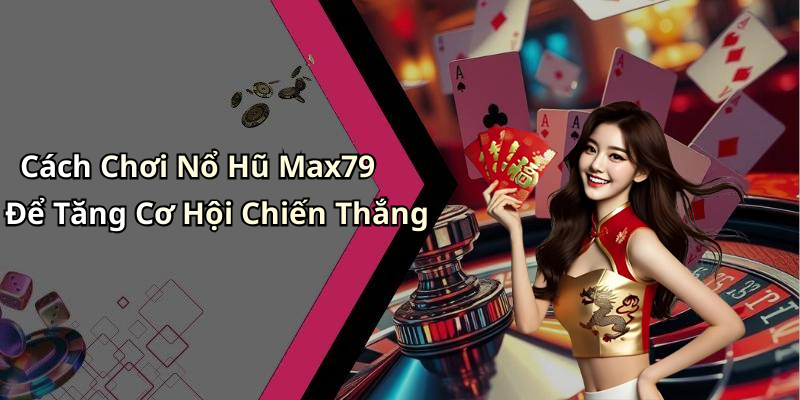 Cách Chơi Nổ Hũ Max79 Để Tăng Cơ Hội Chiến Thắng