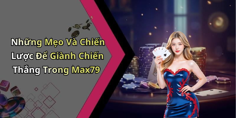 Những Mẹo Và Chiến Lược Để Giành Chiến Thắng Trong Max79