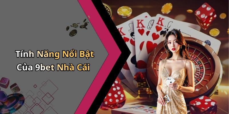 Tính Năng Nổi Bật Của 9bet Nhà Cái