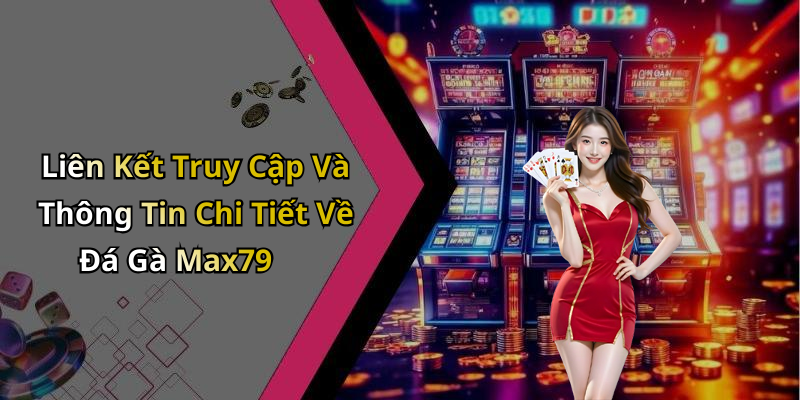 Liên Kết Truy Cập Và Thông Tin Chi Tiết Về Đá Gà Max79