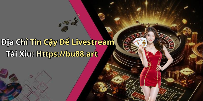 Địa Chỉ Tin Cậy Để Livestream Tài Xỉu: Https://bu88.art