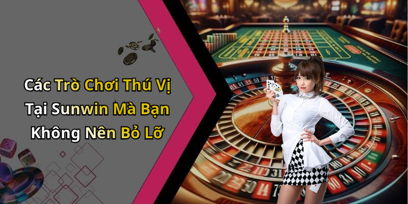 Các Trò Chơi Thú Vị Tại Sunwin Mà Bạn Không Nên Bỏ Lỡ