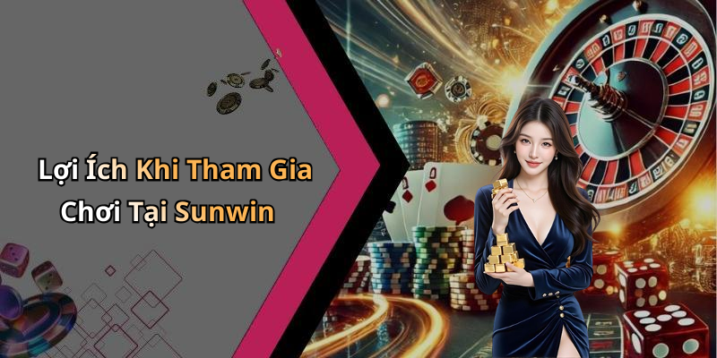 Lợi Ích Khi Tham Gia Chơi Tại Sunwin