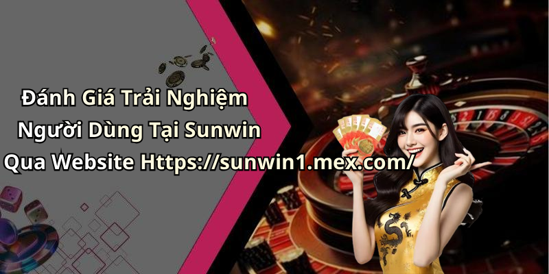 Đánh Giá Trải Nghiệm Người Dùng Tại Sunwin Qua Website Https://sunwin1.mex.com/