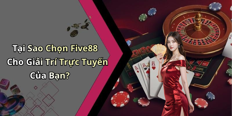 Tại Sao Chọn Five88 Cho Giải Trí Trực Tuyến Của Bạn?