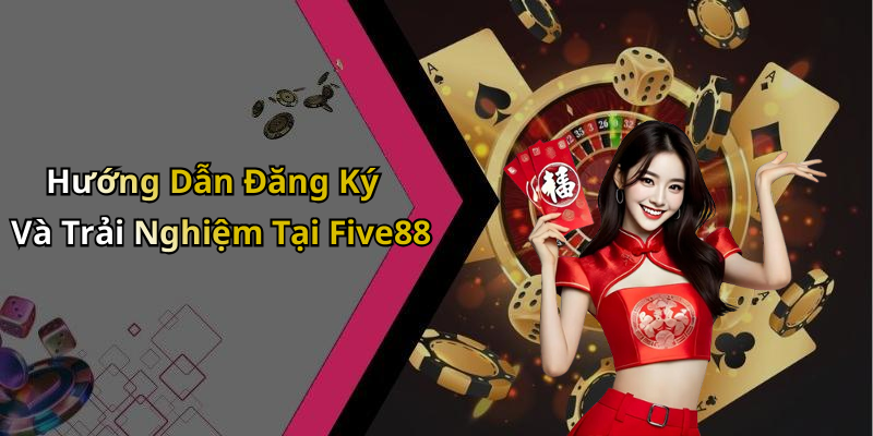 Hướng Dẫn Đăng Ký Và Trải Nghiệm Tại Five88
