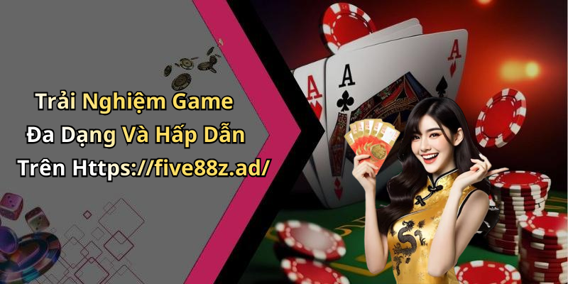 Trải Nghiệm Game Đa Dạng Và Hấp Dẫn Trên Https://five88z.ad/