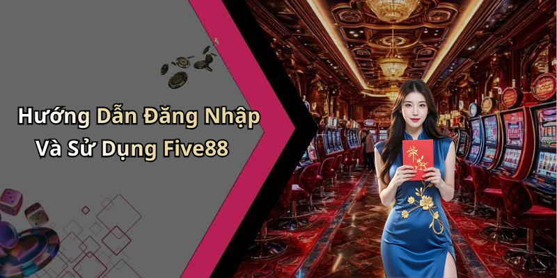 Hướng Dẫn Đăng Nhập Và Sử Dụng Five88