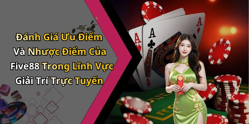 Đánh Giá Ưu Điểm Và Nhược Điểm Của Five88 Trong Lĩnh Vực Giải Trí Trực Tuyến