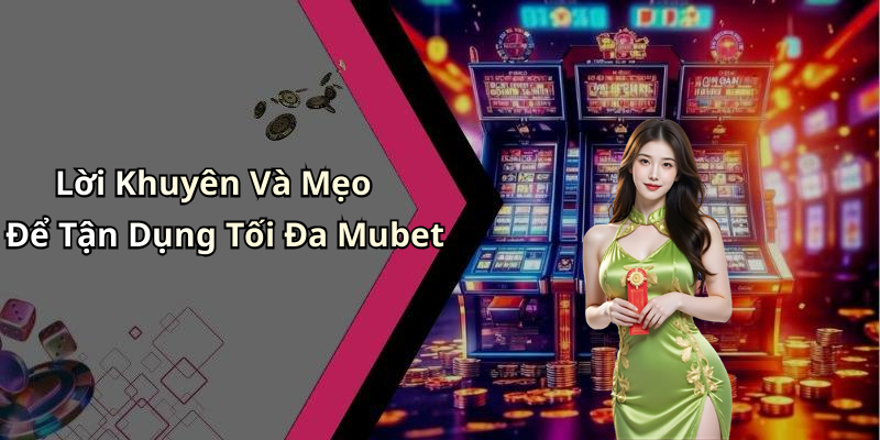 Lời Khuyên Và Mẹo Để Tận Dụng Tối Đa Mubet