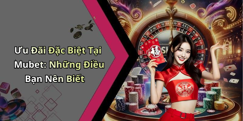 Ưu Đãi Đặc Biệt Tại Mubet: Những Điều Bạn Nên Biết