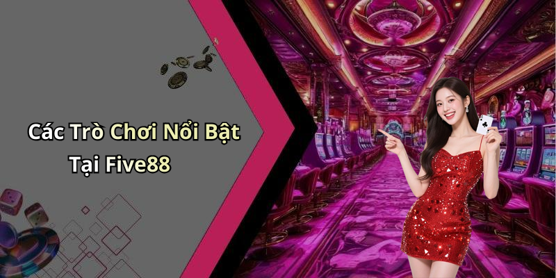 Các Trò Chơi Nổi Bật Tại Five88