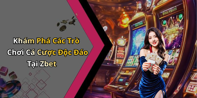 Khám Phá Các Trò Chơi Cá Cược Độc Đáo Tại Zbet
