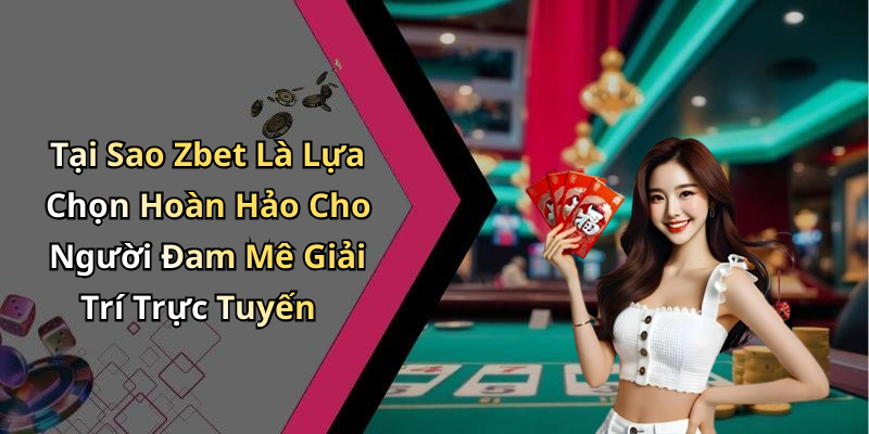 Tại Sao Zbet Là Lựa Chọn Hoàn Hảo Cho Người Đam Mê Giải Trí Trực Tuyến