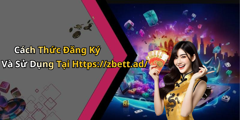 Cách Thức Đăng Ký Và Sử Dụng Tại Https://zbett.ad/