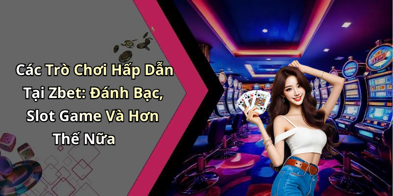 Các Trò Chơi Hấp Dẫn Tại Zbet: Đánh Bạc, Slot Game Và Hơn Thế Nữa