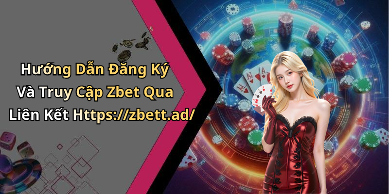 Hướng Dẫn Đăng Ký Và Truy Cập Zbet Qua Liên Kết Https://zbett.ad/