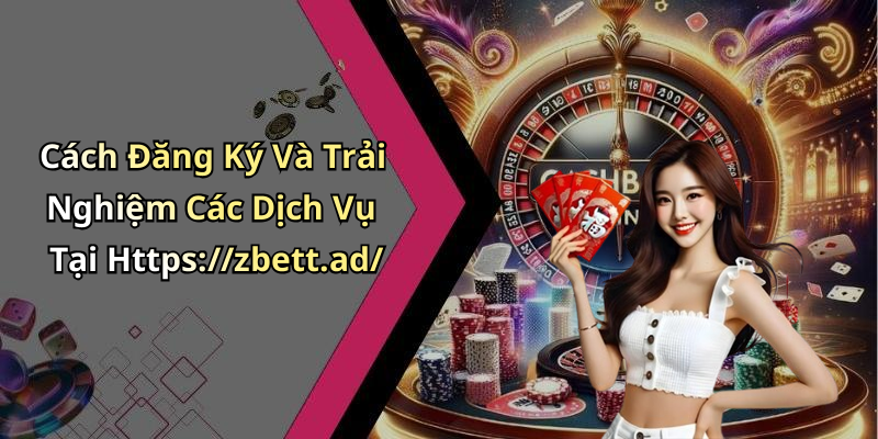 Cách Đăng Ký Và Trải Nghiệm Các Dịch Vụ Tại Https://zbett.ad/