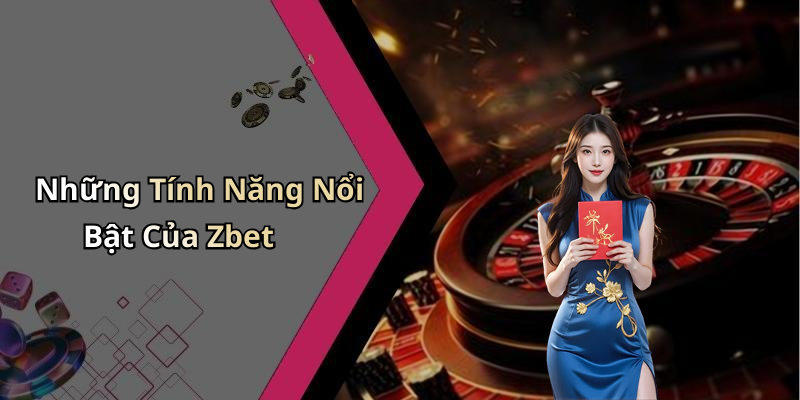 Những Tính Năng Nổi Bật Của Zbet
