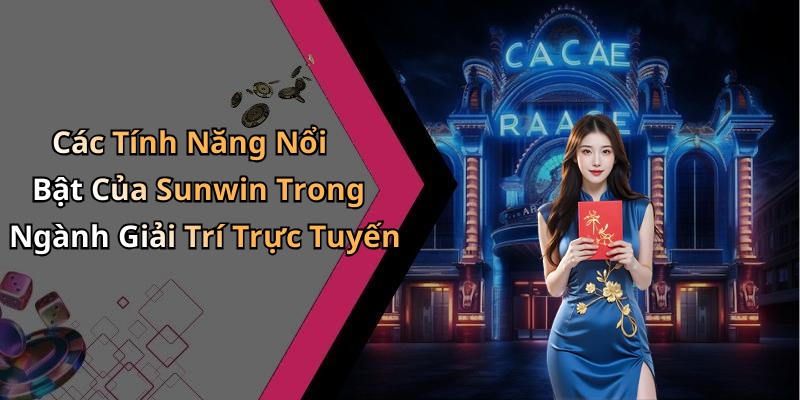 Các Tính Năng Nổi Bật Của Sunwin Trong Ngành Giải Trí Trực Tuyến