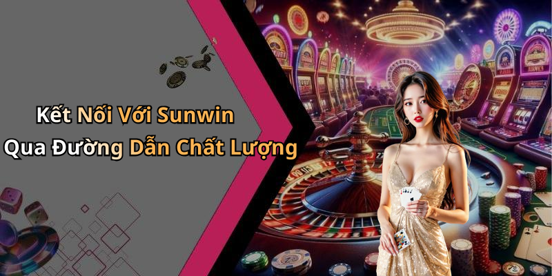 Kết Nối Với Sunwin Qua Đường Dẫn Chất Lượng