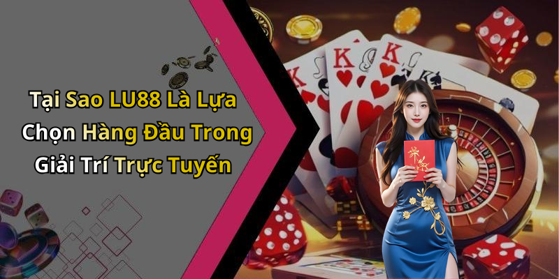 Tại Sao LU88 Là Lựa Chọn Hàng Đầu Trong Giải Trí Trực Tuyến