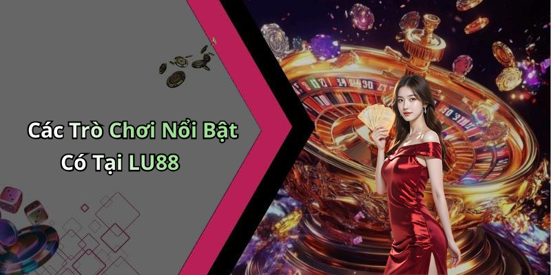 Các Trò Chơi Nổi Bật Có Tại LU88