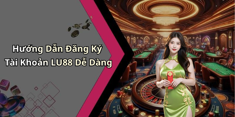 Hướng Dẫn Đăng Ký Tài Khoản LU88 Dễ Dàng
