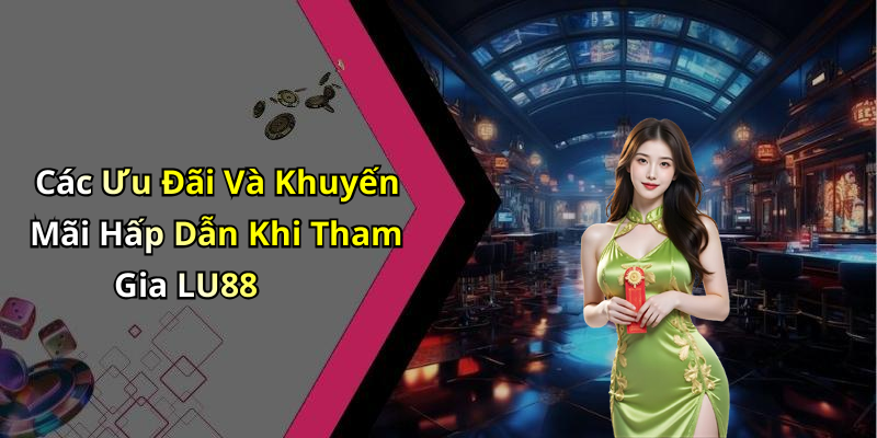 Các Ưu Đãi Và Khuyến Mãi Hấp Dẫn Khi Tham Gia LU88