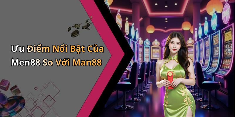 Ưu Điểm Nổi Bật Của Men88 So Với Man88