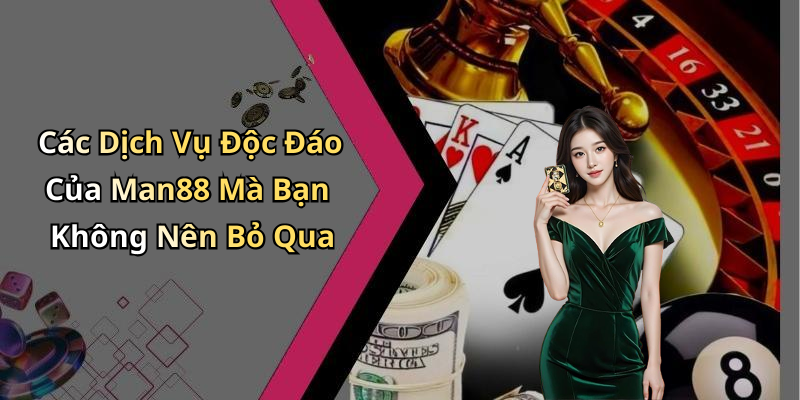 Các Dịch Vụ Độc Đáo Của Man88 Mà Bạn Không Nên Bỏ Qua