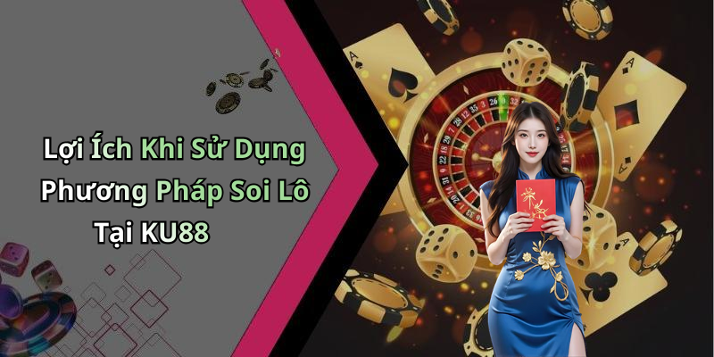 Lợi Ích Khi Sử Dụng Phương Pháp Soi Lô Tại KU88