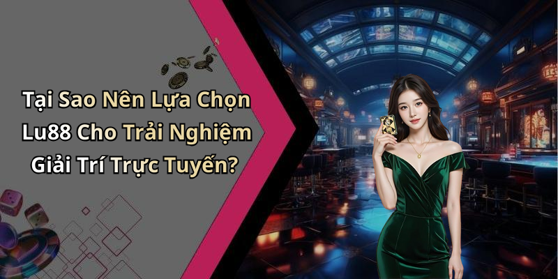 Tại Sao Nên Lựa Chọn Lu88 Cho Trải Nghiệm Giải Trí Trực Tuyến?
