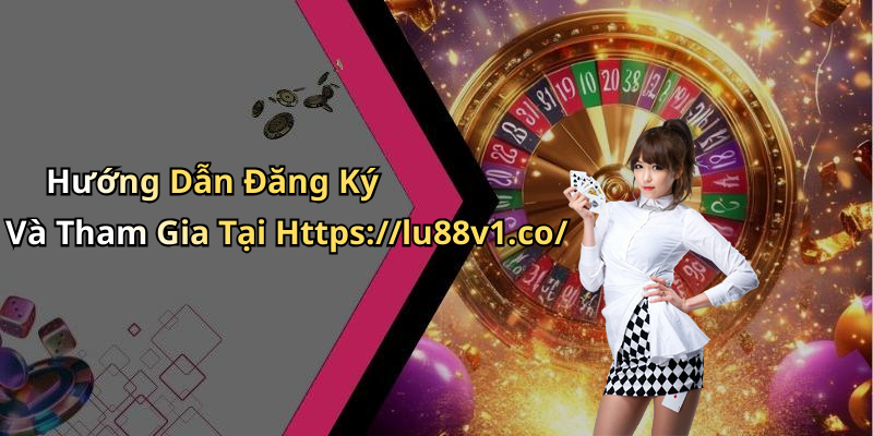 Hướng Dẫn Đăng Ký Và Tham Gia Tại Https://lu88v1.co/