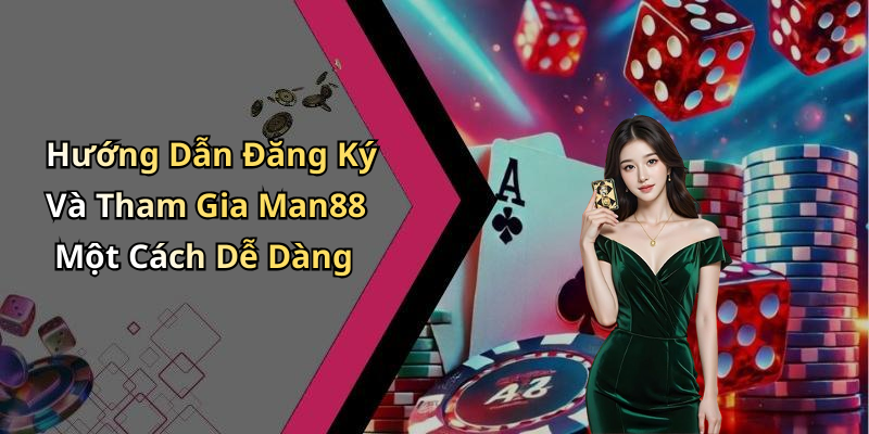 Hướng Dẫn Đăng Ký Và Tham Gia Man88 Một Cách Dễ Dàng